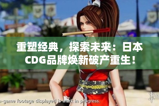 重塑经典，探索未来：日本CDG品牌焕新破产重生！