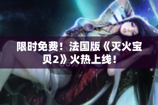 限时免费！法国版《灭火宝贝2》火热上线！