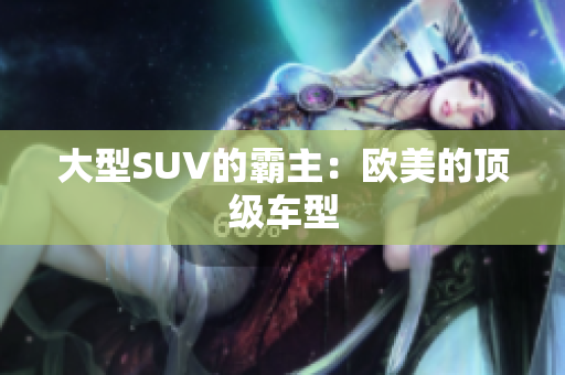 大型SUV的霸主：欧美的顶级车型