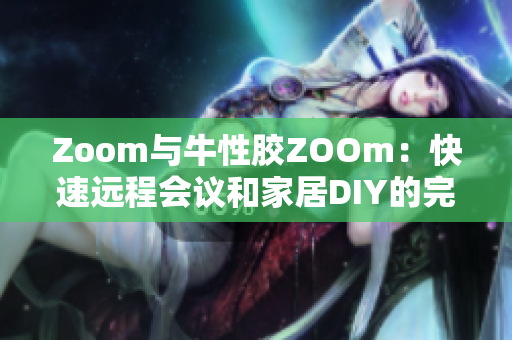 Zoom与牛性胶ZOOm：快速远程会议和家居DIY的完美搭档