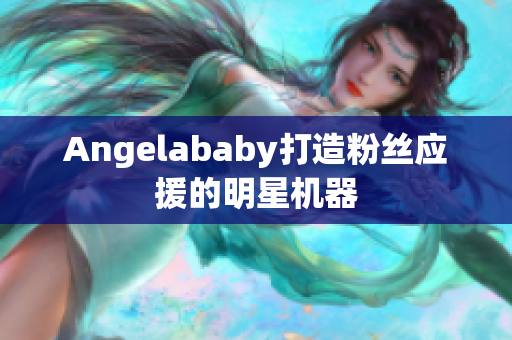 Angelababy打造粉丝应援的明星机器