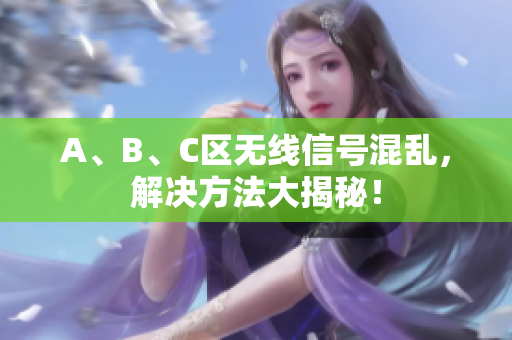 A、B、C区无线信号混乱，解决方法大揭秘！