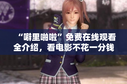 “噼里啪啦”免费在线观看全介绍，看电影不花一分钱！