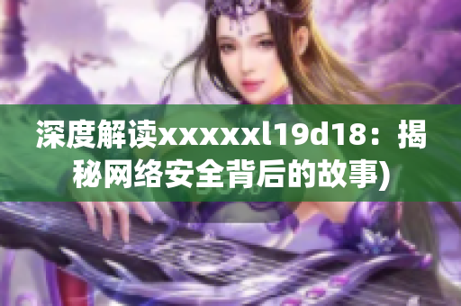 深度解读xxxxxl19d18：揭秘网络安全背后的故事)