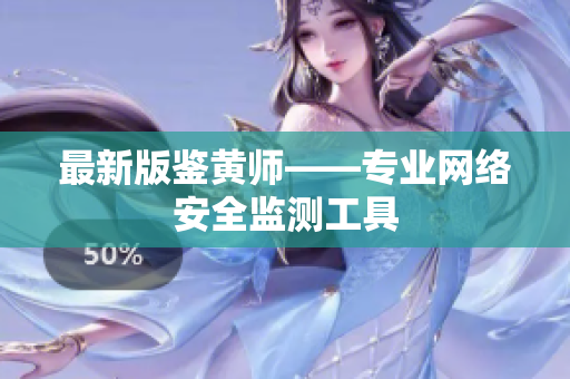 最新版鉴黄师——专业网络安全监测工具