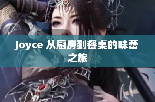 Joyce 从厨房到餐桌的味蕾之旅
