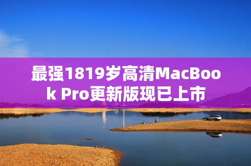 最强1819岁高清MacBook Pro更新版现已上市