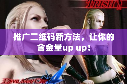 推广二维码新方法，让你的含金量up up！