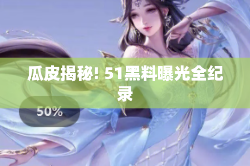 瓜皮揭秘! 51黑料曝光全纪录