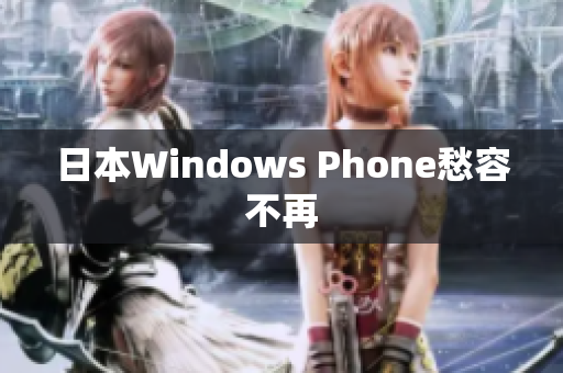 日本Windows Phone愁容不再