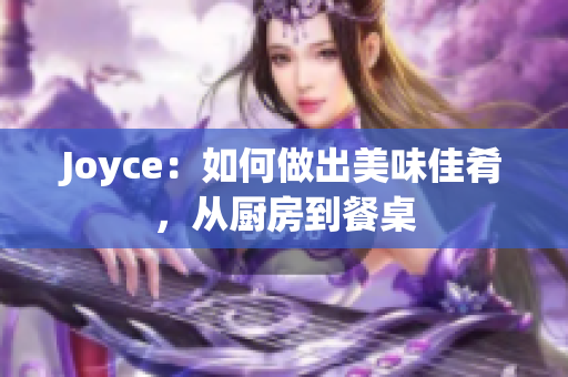 Joyce：如何做出美味佳肴，从厨房到餐桌