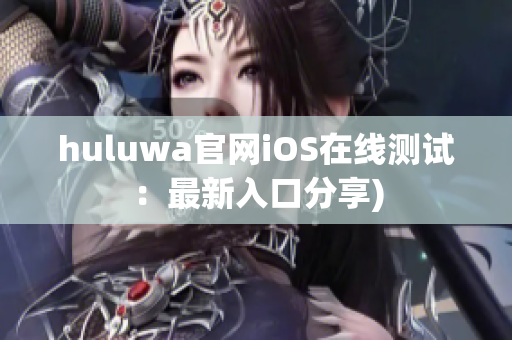 huluwa官网iOS在线测试：最新入口分享)