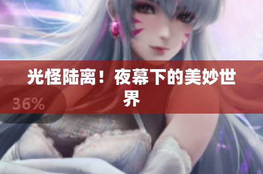 光怪陆离！夜幕下的美妙世界