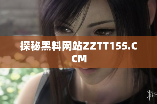 探秘黑料网站ZZTT155.CCM