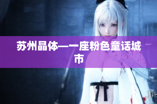 苏州晶体—一座粉色童话城市