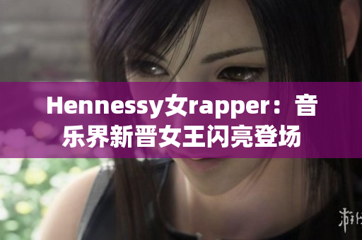 Hennessy女rapper：音乐界新晋女王闪亮登场
