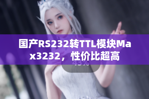 国产RS232转TTL模块Max3232，性价比超高
