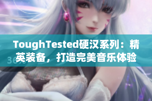 ToughTested硬汉系列：精英装备，打造完美音乐体验！