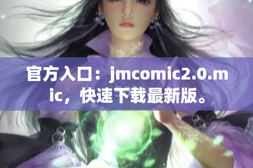 官方入口：jmcomic2.0.mic，快速下载最新版。