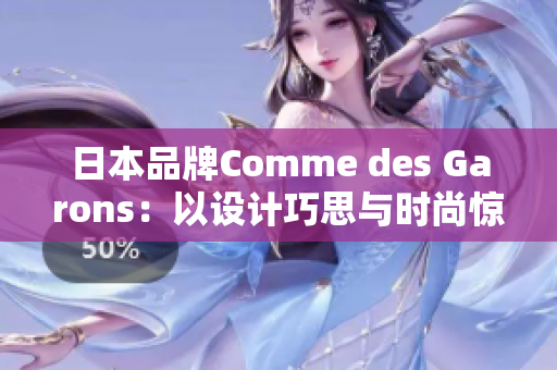 日本品牌Comme des Garons：以设计巧思与时尚惊艳全球