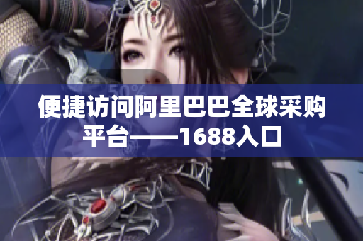 便捷访问阿里巴巴全球采购平台——1688入口