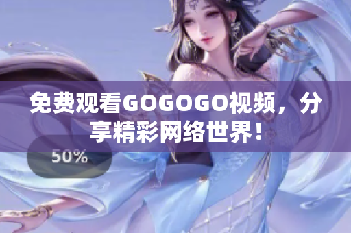 免费观看GOGOGO视频，分享精彩网络世界！