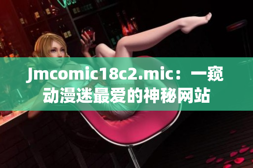 Jmcomic18c2.mic：一窥动漫迷最爱的神秘网站
