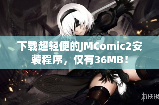 下载超轻便的JMComic2安装程序，仅有36MB！