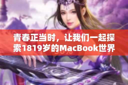 青春正当时，让我们一起探索1819岁的MacBook世界