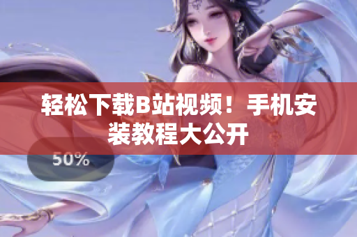 轻松下载B站视频！手机安装教程大公开