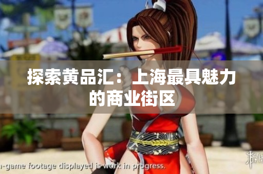 探索黄品汇：上海最具魅力的商业街区