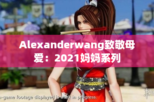 Alexanderwang致敬母爱：2021妈妈系列