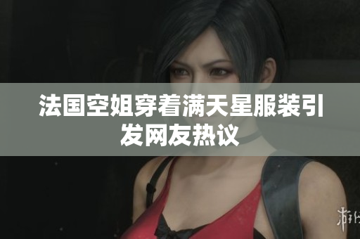 法国空姐穿着满天星服装引发网友热议