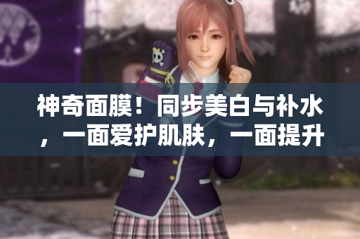 神奇面膜！同步美白与补水，一面爱护肌肤，一面提升气质