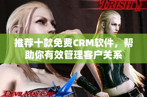 推荐十款免费CRM软件，帮助你有效管理客户关系