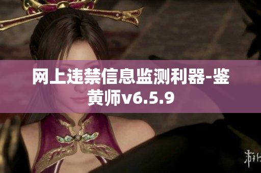 网上违禁信息监测利器-鉴黄师v6.5.9