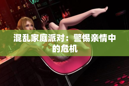 混乱家庭派对：警惕亲情中的危机