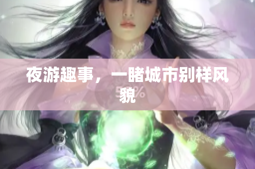 夜游趣事，一睹城市别样风貌