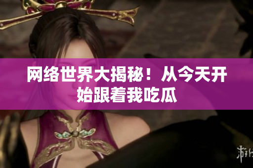 网络世界大揭秘！从今天开始跟着我吃瓜