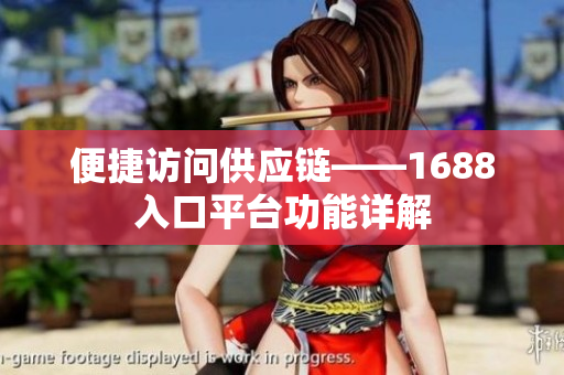 便捷访问供应链——1688入口平台功能详解