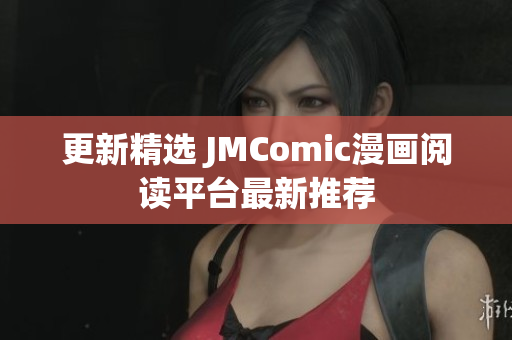 更新精选 JMComic漫画阅读平台最新推荐