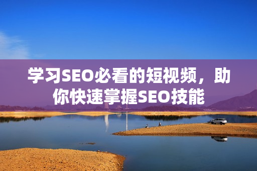 学习SEO必看的短视频，助你快速掌握SEO技能
