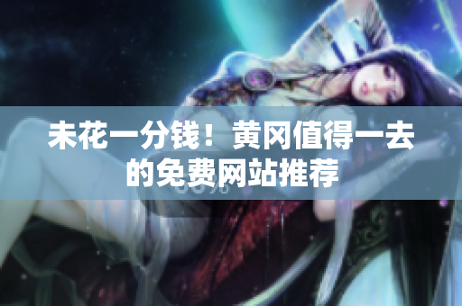 未花一分钱！黄冈值得一去的免费网站推荐