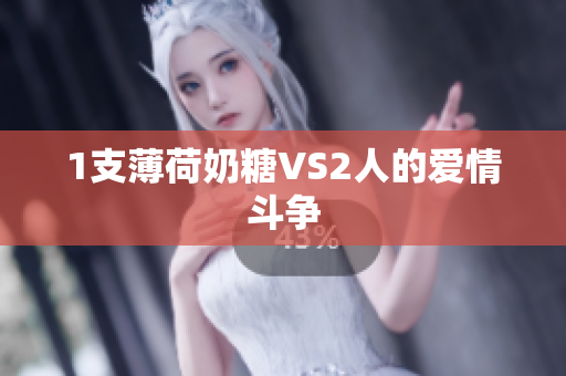 1支薄荷奶糖VS2人的爱情斗争