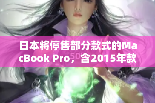 日本将停售部分款式的MacBook Pro，含2015年款式