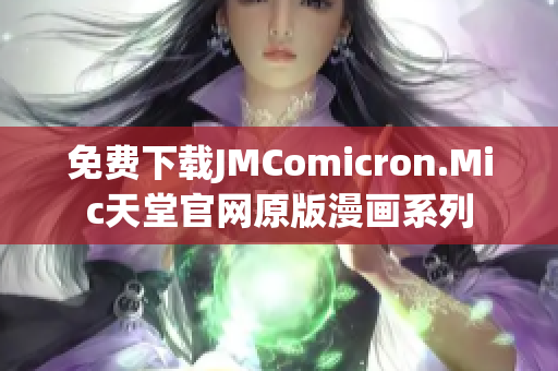 免费下载JMComicron.Mic天堂官网原版漫画系列