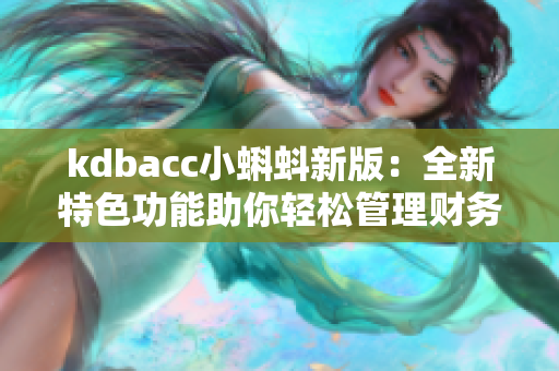 kdbacc小蝌蚪新版：全新特色功能助你轻松管理财务