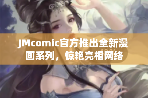 JMcomic官方推出全新漫画系列，惊艳亮相网络