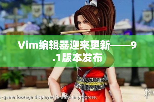 Vim编辑器迎来更新——9.1版本发布