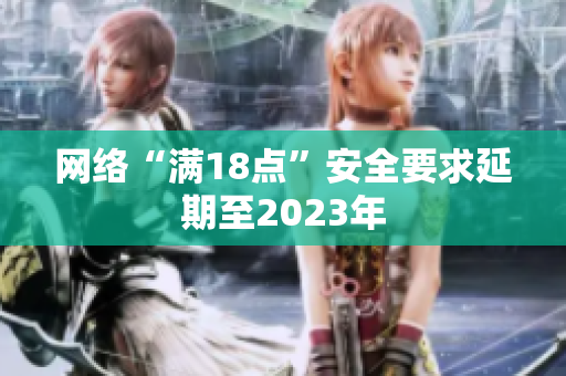网络“满18点”安全要求延期至2023年